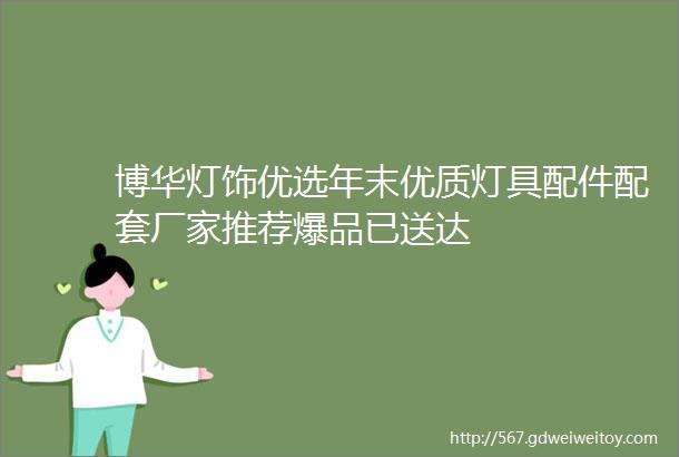 博华灯饰优选年末优质灯具配件配套厂家推荐爆品已送达